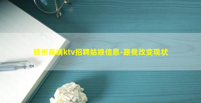 赣州高端ktv招聘姑娘信息-跟我改变现状